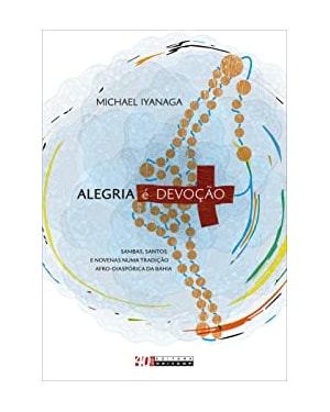 ALEGRIA É DEVOÇÃO - SAMBAS, SANTOS E NOVENAS NUMA TRADIÇÃO AFRO-DIASPÓRICA DA BAHIA