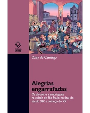 ALEGRIAS ENGARRAFADAS: OS ALCOÓIS E A EMBRIAGUEZ NA CIDADE DE SÃO PAULO NO FINAL DO SÉCULO XIX E COMEÇO DO XX