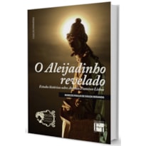 ALEIJADINHO REVELADO, O - ESTUDOS HISTORICOS SOBRE ANTONIO FRANCISCO LISBOA