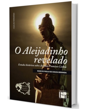 ALEIJADINHO REVELADO, O - ESTUDOS HISTORICOS SOBRE ANTONIO FRANCISCO LISBOA