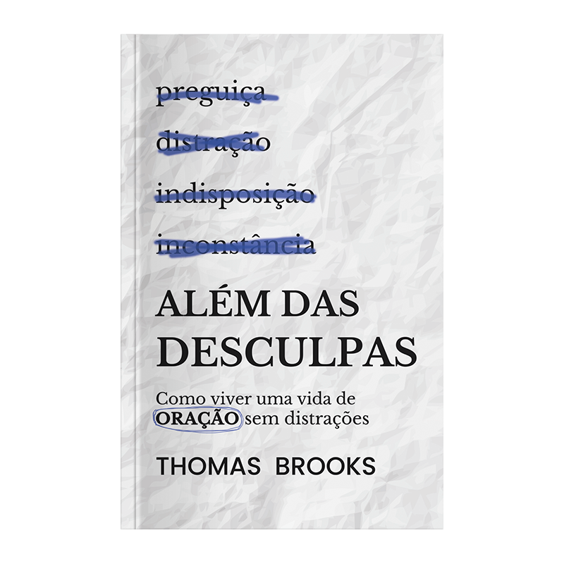 ALÉM DAS DESCULPAS: COMO VIVER UMA VIDA DE ORAÇÃO SEM DISTRAÇÃO