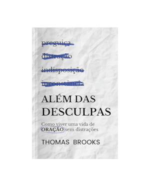 ALÉM DAS DESCULPAS: COMO VIVER UMA VIDA DE ORAÇÃO SEM DISTRAÇÃO