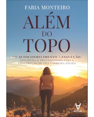 Além do topo: do autoconhecimento à execução: disciplina e protagonismo para a construção de uma carreira sólida