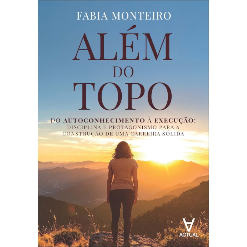 Além do topo: do autoconhecimento à execução: disciplina e protagonismo para a construção de uma carreira sólida