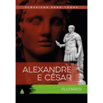 ALEXANDRE E CÉSAR: AS VIDAS COMPARADAS DOS MAIORES GUERREIROS DA ANTIGUIDADE