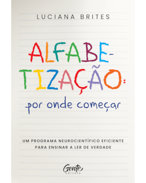 ALFABETIZAÇÃO: POR ONDE COMEÇAR?: UM MÉTODO NEUROCIENTÍFICO EFICIENTE PARA ENSINAR A LER DE VERDADE