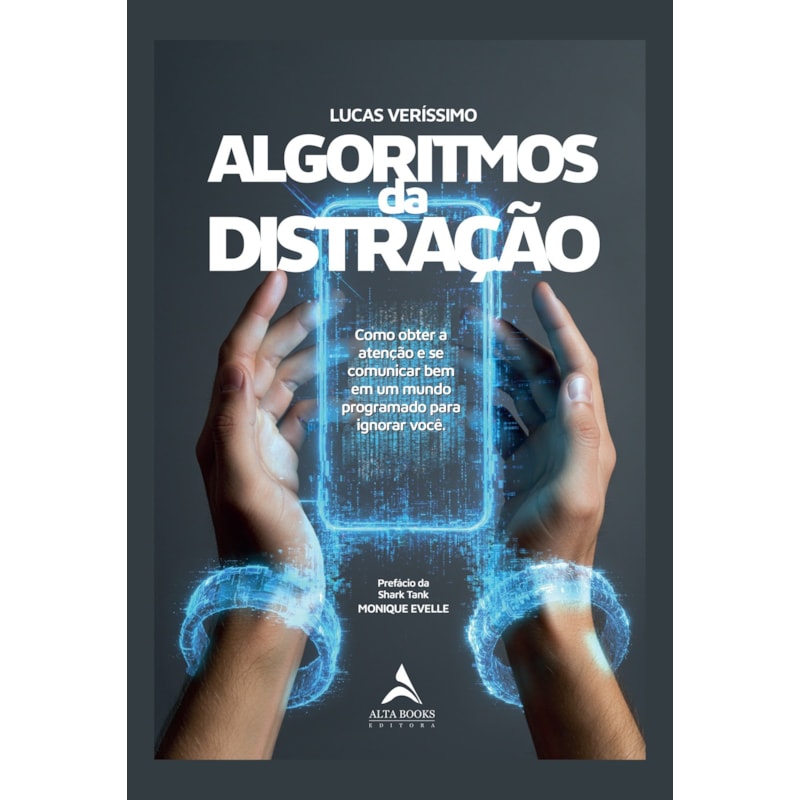 Algoritmos da Distração: Como obter a atenção e se comunicar bem em um mundo programado para ignorar você