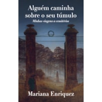 ALGUÉM CAMINHA SOBRE O SEU TÚMULO: MINHAS VIAGENS A CEMITÉRIOS
