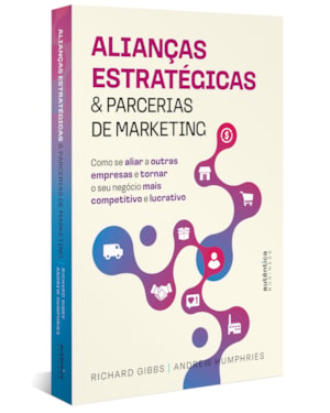 ALIANÇAS ESTRATÉGICAS & PARCERIAS DE MARKETING: COMO SE ALIAR A OUTRAS EMPRESAS E TORNAR O SEU NEGÓCIO MAIS COMPETITIVO E LUCRATIVO