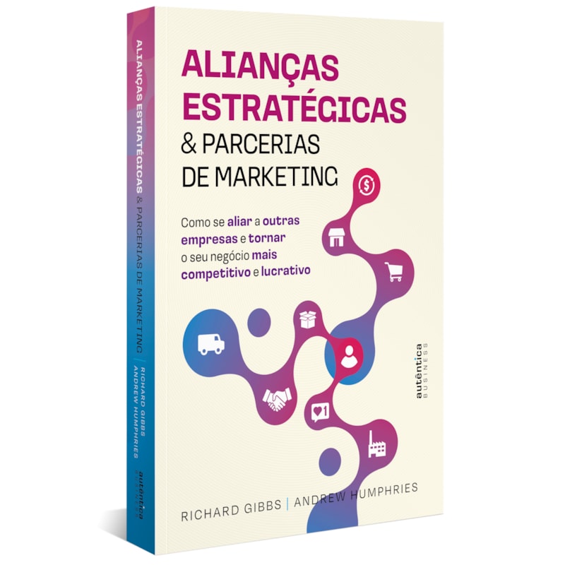 ALIANÇAS ESTRATÉGICAS & PARCERIAS DE MARKETING: COMO SE ALIAR A OUTRAS EMPRESAS E TORNAR O SEU NEGÓCIO MAIS COMPETITIVO E LUCRATIVO