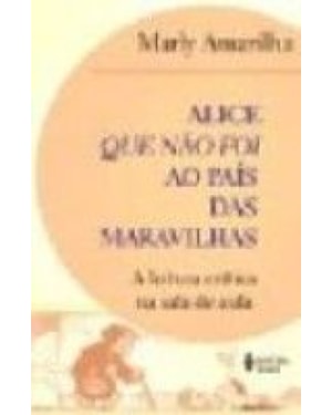 ALICE QUE NAO FOI AO PAIS DAS MARAVILHAS - A LEITURA CRITICA NA SALA DE AUL