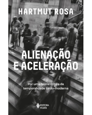 ALIENAÇÃO E ACELERAÇÃO: POR UMA TEORIA CRÍTICA DA TEMPORALIDADE TARDO-MODERNA