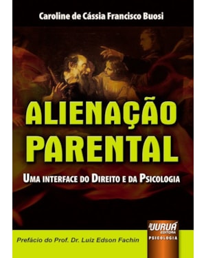 ALIENAÇÃO PARENTAL - UMA INTERFACE DO DIREITO E DA PSICOLOGIA - PREFÁCIO DO PROF. DR. LUIZ EDSON FACHIN