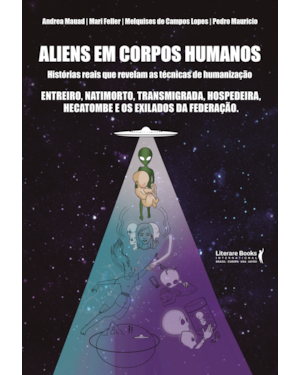 ALIENS EM CORPOS HUMANOS - HISTÓRIAS REAIS QUE REVELAM AS TÉCNICAS DE HUMANIZAÇÃO