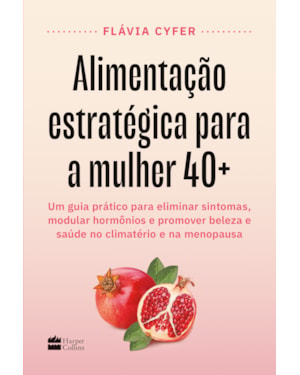 ALIMENTAÇÃO ESTRATÉGICA PARA A MULHER 40+: UM GUIA PRÁTICO PARA ELIMINAR SINTOMAS, MODULAR HORMÔNIOS E PROMOVER BELEZA E SAÚDE NO CLIMATÉRIO E NA MENOPAUSA