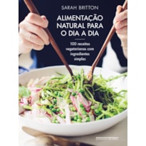 ALIMENTAÇÃO NATURAL PARA O DIA A DIA: 100 RECEITAS VEGETARIANAS COM INGREDIENTES SIMPLES