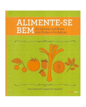 ALIMENTE-SE BEM: 50 RECEITAS NUTRITIVAS COM FRUTAS E HORTALIÇAS