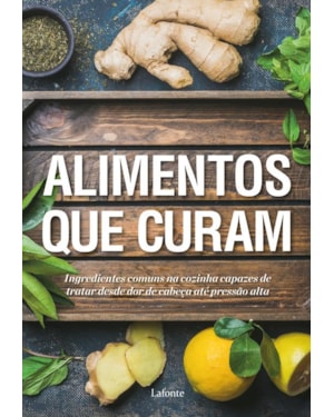 ALIMENTOS QUE CURAM: INGREDIENTES COMUNS NA COZINHA CAPAZES DE TRATAR DESDE DOR DE CABEÇA ATÉ PRESSÃO ALTA