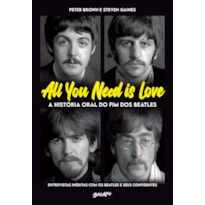 ALL YOU NEED IS LOVE - A HISTÓRIA ORAL DO FIM DOS BEATLES: ENTREVISTAS INÉDITAS COM OS BEATLES E SEUS CONFIDENTES