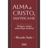 ALMA DE CRISTO, SANTIFICA-ME - TEOLOGIA E MÍSTICA NUMA ORAÇÃO MEDIEVAL