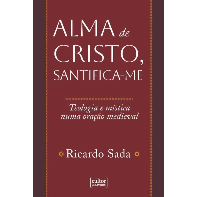 ALMA DE CRISTO, SANTIFICA-ME - TEOLOGIA E MÍSTICA NUMA ORAÇÃO MEDIEVAL