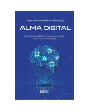 Alma digital: Digitalização da mente, consciência virtual e esperança de ressurreição