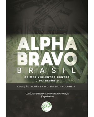 ALPHA BRAVO BRASIL - CRIMES VIOLENTOS CONTRA O PATRIMÔNIO COLEÇÃO ALPHA BRAVO BRASIL - VOLUME 1