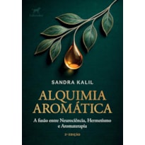 ALQUIMIA AROMÁTICA 2.ED.: A FUSÃO ENTRE NEUROCIÊNCIA, HERMETISMO E AROMATERAPIA