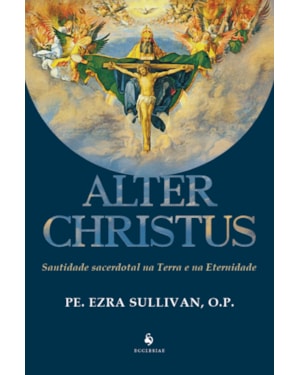 ALTER CHRISTUS SANTIDADE SACERDOTAL NA TERRA E NA ETERNIDADE