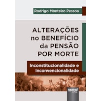 ALTERAÇÕES NO BENEFÍCIO DA PENSÃO POR MORTE - INCONSTITUCIONALIDADE E INCONVENCIONALIDADE