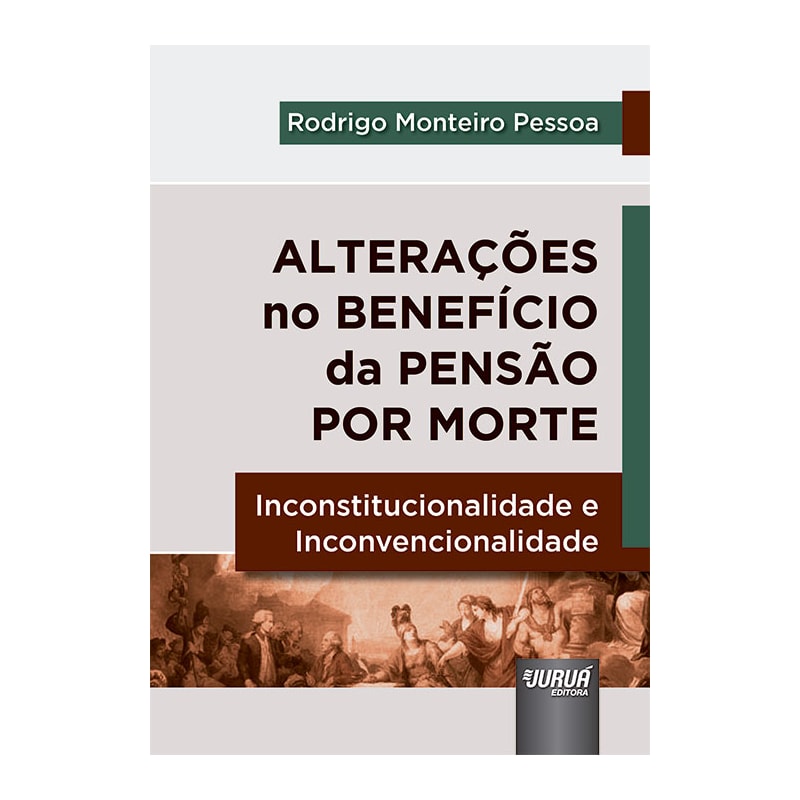 ALTERAÇÕES NO BENEFÍCIO DA PENSÃO POR MORTE - INCONSTITUCIONALIDADE E INCONVENCIONALIDADE