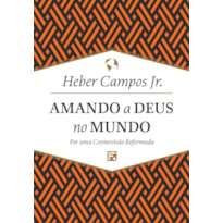 AMANDO A DEUS NO MUNDO: POR UMA COSMOVISÃO REFORMADA