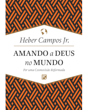AMANDO A DEUS NO MUNDO: POR UMA COSMOVISÃO REFORMADA