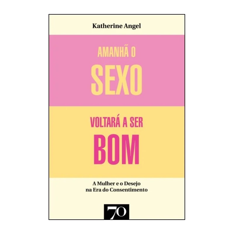 Amanhã o sexo voltará a ser bom: mulher e desejo na era do consentimento