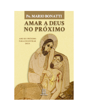 AMAR A DEUS NO PRÓXIMO - AME O SEU PRÓXIMO PARA ENCONTRAR DEUS