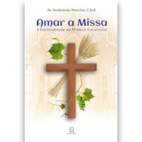 AMAR A MISSA - A ESPIRITUALIDADE NO MISTÉRIO EUCARÍSTICO