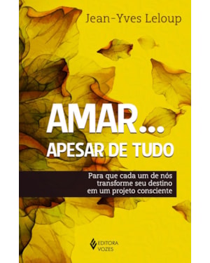 AMAR... APESAR DE TUDO: PARA QUE CADA UM DE NÓS TRANSFORME SEU DESTINO EM UM PROJETO CONSCIENTE