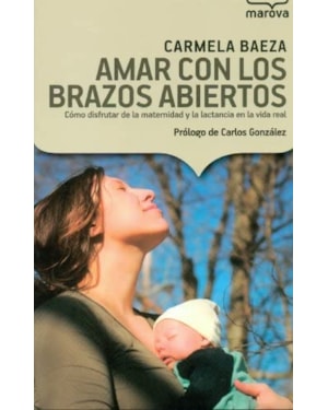 AMAR CON LOS BRAZOS ABIERTOS - COMO DISFRUTAR DE LA MATERNIDAD Y LA LACTANC