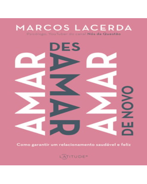 AMAR, DESAMAR, AMAR DE NOVO: COMO GARANTIR UM RELACIONAMENTO SAUDÁVEL E FELIZ