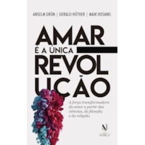 AMAR É A ÚNICA REVOLUÇÃO: A FORÇA TRANSFORMADORA DO AMOR A PARTIR DAS CIÊNCIAS, DA FILOSOFIA E DA RELIGIÃO