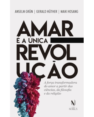 AMAR É A ÚNICA REVOLUÇÃO: A FORÇA TRANSFORMADORA DO AMOR A PARTIR DAS CIÊNCIAS, DA FILOSOFIA E DA RELIGIÃO
