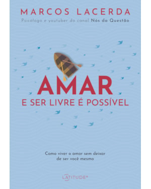 AMAR E SER LIVRE É POSSÍVEL: COMO VIVER O AMOR SEM DEIXAR DE SER VOCÊ MESMO
