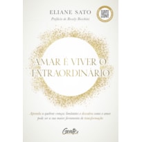 AMAR É VIVER O EXTRAORDINÁRIO: APRENDA A QUEBRAR CRENÇAS LIMITANTES E DESCUBRA COMO O AMOR PODE SER A SUA MAIOR FERRAMENTA DE TRANSFORMAÇÃO