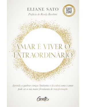 AMAR É VIVER O EXTRAORDINÁRIO: APRENDA A QUEBRAR CRENÇAS LIMITANTES E DESCUBRA COMO O AMOR PODE SER A SUA MAIOR FERRAMENTA DE TRANSFORMAÇÃO