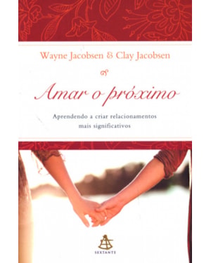 AMAR O PRÓXIMO - APRENDENDO A CRIAR RELACIONAMENTOS MAIS SIGNIFICATIVOS