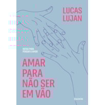 AMAR PARA NÃO SER EM VÃO: NOTAS PARA PENSAR O AMOR