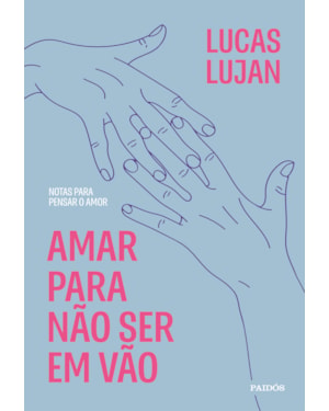 AMAR PARA NÃO SER EM VÃO: NOTAS PARA PENSAR O AMOR