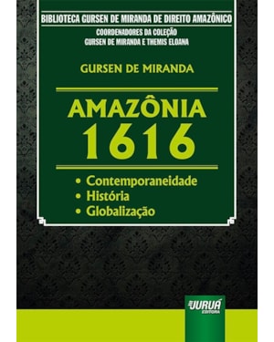 AMAZÔNIA 1616 - CONTEMPORANEIDADE - HISTÓRIA - GLOBALIZAÇÃO - BIBLIOTECA GURSEN DE MIRANDA DE DIREITO AMAZÔNICO - COORDENADORES DA COLEÇÃO: GURSEN DE MIRANDA E THEMIS ELOANA