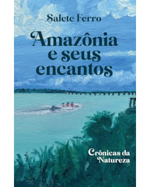 AMAZÔNIA E SEUS ENCANTOS: CRÔNICAS DA NATUREZA