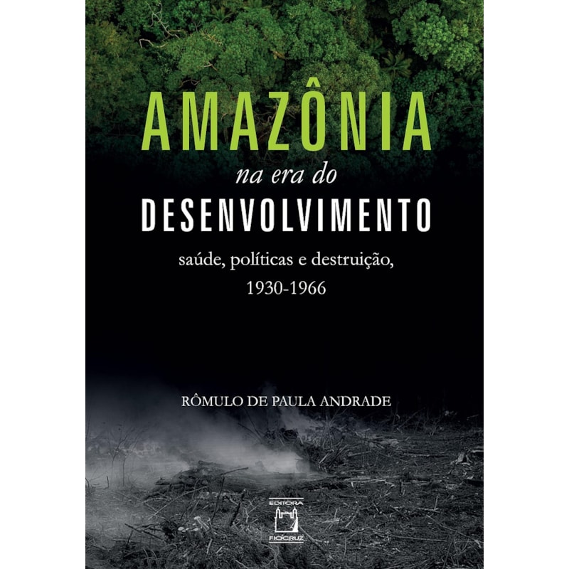 AMAZÔNIA NA ERA DO DESENVOLVIMENTO: SAÚDE, POLÍTICAS E DESTRUIÇÃO